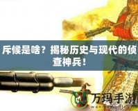 斥候是啥？揭秘歷史與現(xiàn)代的偵查神兵！