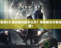 《恥辱2》修改器閃退怎么辦？完美解決方案在這里！