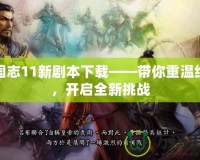 三國志11新劇本下載——帶你重溫經(jīng)典，開啟全新挑戰(zhàn)