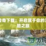 航海傳奇下載：開啟屬于你的海上冒險之旅