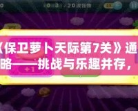 《保衛(wèi)蘿卜天際第7關(guān)》通關(guān)攻略——挑戰(zhàn)與樂趣并存，輕松打敗敵人！