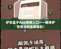 爐石盒子App官網(wǎng)入口——暢享爐石傳說的無限精彩！