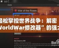 輕松掌控世界戰(zhàn)爭：解密“WorldWar修改器”的強大功能與應(yīng)用