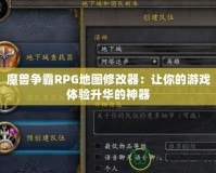 魔獸爭霸RPG地圖修改器：讓你的游戲體驗升華的神器