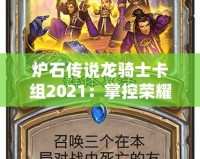 爐石傳說龍騎士卡組2021：掌控榮耀與力量的決戰(zhàn)之道