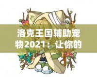 洛克王國(guó)輔助寵物2021：讓你的冒險(xiǎn)之路更加精彩