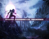 Dota2U999：開啟你的巔峰戰(zhàn)斗之路，領(lǐng)略全新游戲體驗(yàn)！