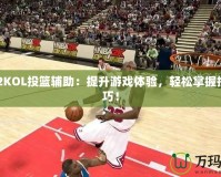 NBA2KOL投籃輔助：提升游戲體驗，輕松掌握投籃技巧！