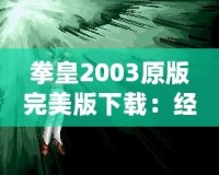 拳皇2003原版完美版下載：經(jīng)典街機重現(xiàn)，暢玩不止！