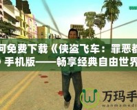 如何免費(fèi)下載《俠盜飛車：罪惡都市》手機(jī)版——暢享經(jīng)典自由世界！