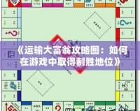 《運輸大富翁攻略圖：如何在游戲中取得制勝地位》