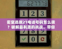 密室逃脫21電話號碼怎么撥？破解最刺激的挑戰(zhàn)，帶你探索未知世界！