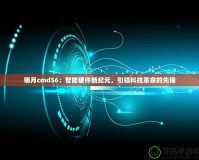 明月cmd56：智能硬件新紀元，引領科技革命的先鋒