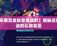 LOL6周年限定皮膚是誰送的？揭秘這份令人心動的禮物背后