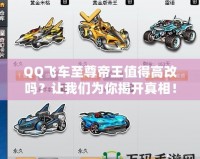 QQ飛車至尊帝王值得高改嗎？讓我們?yōu)槟憬议_真相！