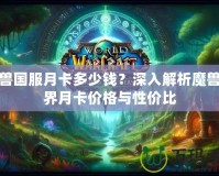 魔獸國服月卡多少錢？深入解析魔獸世界月卡價格與性價比