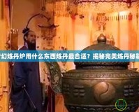 夢幻煉丹爐用什么東西煉丹最合適？揭秘完美煉丹秘籍！