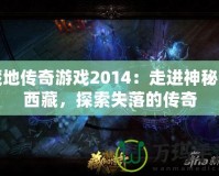 藏地傳奇游戲2014：走進(jìn)神秘的西藏，探索失落的傳奇