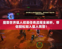 魔獸世界狐人招募任務(wù)流程全解析，帶你輕松加入狐人陣營！