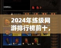 2024年練級網(wǎng)游排行榜前十，哪款游戲最適合你？