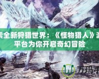 探索全新狩獵世界：《怪物獵人》游戲平臺(tái)為你開(kāi)啟奇幻冒險(xiǎn)