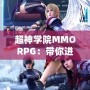 超神學(xué)院MMORPG：帶你進(jìn)入全新次元，超越極限的戰(zhàn)斗體驗(yàn)