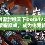 《劍雪封喉天下Dota17：踏上榮耀巔峰，成為電競(jìng)傳奇》