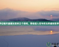 夢幻情天最建議買的三個游戲，帶你進入無與倫比的虛擬世界！