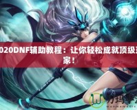 2020DNF輔助教程：讓你輕松成就頂級玩家！