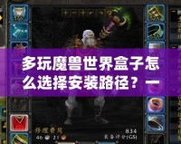 多玩魔獸世界盒子怎么選擇安裝路徑？一步步教你輕松搞定！