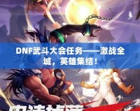 DNF武斗大會(huì)任務(wù)——激戰(zhàn)全城，英雄集結(jié)！