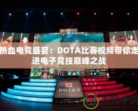 熱血電競盛宴：DOTA比賽視頻帶你走進電子競技巔峰之戰(zhàn)