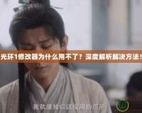 光環(huán)1修改器為什么用不了？深度解析解決方法！