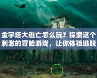 金字塔大逃亡怎么玩？探索這個刺激的冒險游戲，讓你體驗逃脫的快感！