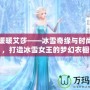 奇跡暖暖艾莎——冰雪奇緣與時(shí)尚碰撞，打造冰雪女王的夢(mèng)幻衣櫥