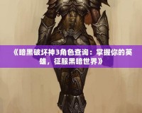 《暗黑破壞神3角色查詢：掌握你的英雄，征服黑暗世界》