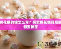 棉花糖的糖怎么寫？探索棉花糖背后的甜蜜秘密