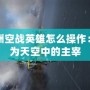 歐洲空戰(zhàn)英雄怎么操作：成為天空中的主宰