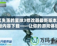 《失落的星球3修改器最新版本更新內(nèi)容下載——讓你的游戲體驗更加完美！》