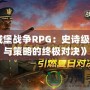 《城堡戰(zhàn)爭RPG：史詩級戰(zhàn)斗與策略的終極對決》