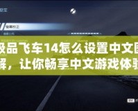 極品飛車14怎么設(shè)置中文圖解，讓你暢享中文游戲體驗(yàn)！