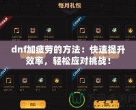 dnf加疲勞的方法：快速提升效率，輕松應對挑戰(zhàn)！