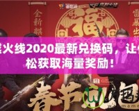 穿越火線2020最新兌換碼，讓你輕松獲取海量獎勵！