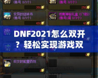 DNF2021怎么雙開(kāi)？輕松實(shí)現(xiàn)游戲雙倍樂(lè)趣，暢享雙人模式！