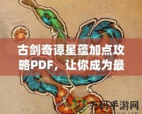 古劍奇譚星蘊加點攻略PDF，讓你成為最強修煉者！