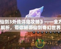 《仙劍3外傳詳細(xì)攻略》——全方位解析，帶你暢游仙劍奇幻世界