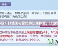 劍網(wǎng)3多玩：打造無與倫比的江湖體驗(yàn)，讓你樂享其中