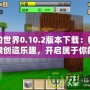 我的世界0.10.2版本下載：暢享無限創(chuàng)造樂趣，開啟屬于你的方塊世界！