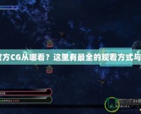 CF官方CG從哪看？這里有最全的觀看方式與指南