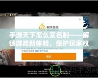 手游天下怎么實名制——解鎖游戲新體驗，保護玩家權益